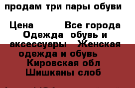 продам три пары обуви › Цена ­ 700 - Все города Одежда, обувь и аксессуары » Женская одежда и обувь   . Кировская обл.,Шишканы слоб.